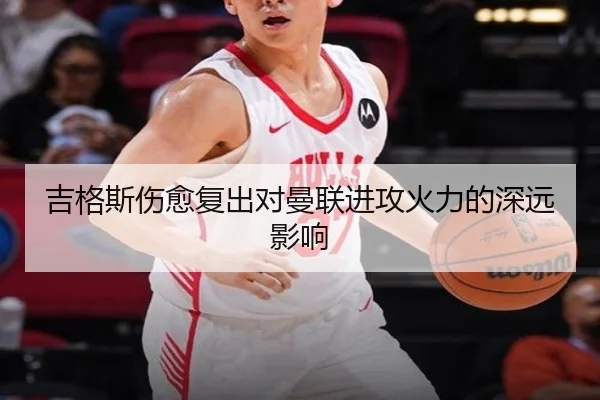 吉格斯伤愈复出对曼联进攻火力的深远影响